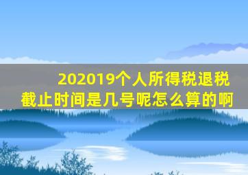 202019个人所得税退税截止时间是几号呢怎么算的啊