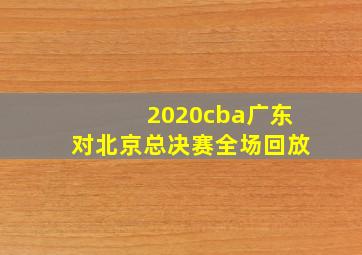 2020cba广东对北京总决赛全场回放