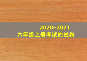 2020~2021六年级上册考试的试卷