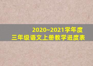 2020~2021学年度三年级语文上册教学进度表