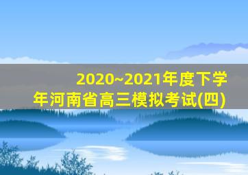 2020~2021年度下学年河南省高三模拟考试(四)