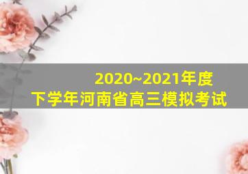 2020~2021年度下学年河南省高三模拟考试