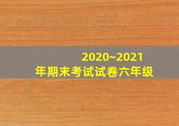 2020~2021年期末考试试卷六年级