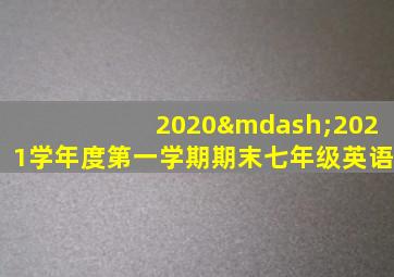 2020—2021学年度第一学期期末七年级英语