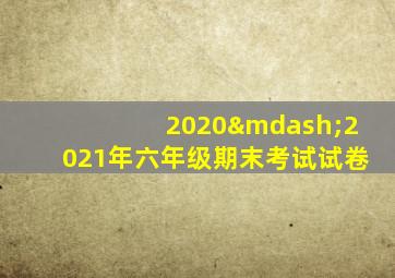 2020—2021年六年级期末考试试卷