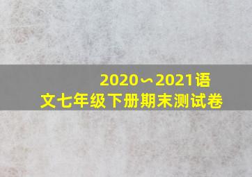 2020∽2021语文七年级下册期末测试卷