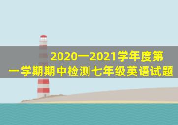 2020一2021学年度第一学期期中检测七年级英语试题