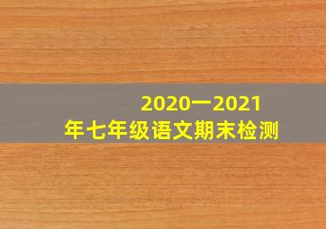 2020一2021年七年级语文期末检测