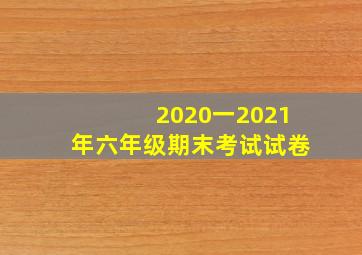 2020一2021年六年级期末考试试卷