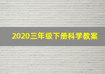 2020三年级下册科学教案