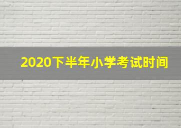 2020下半年小学考试时间