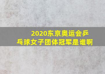 2020东京奥运会乒乓球女子团体冠军是谁啊