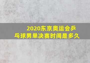 2020东京奥运会乒乓球男单决赛时间是多久