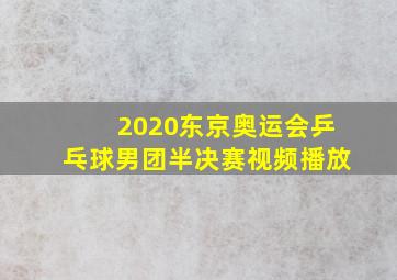 2020东京奥运会乒乓球男团半决赛视频播放