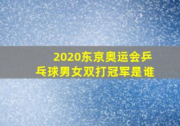 2020东京奥运会乒乓球男女双打冠军是谁