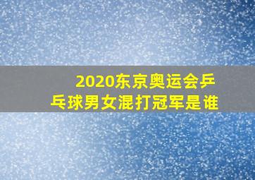 2020东京奥运会乒乓球男女混打冠军是谁