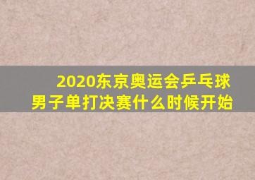 2020东京奥运会乒乓球男子单打决赛什么时候开始