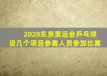 2020东京奥运会乒乓球设几个项目参赛人员参加比赛