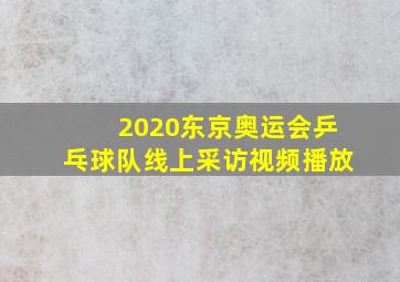 2020东京奥运会乒乓球队线上采访视频播放