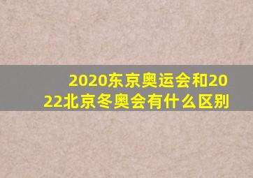 2020东京奥运会和2022北京冬奥会有什么区别