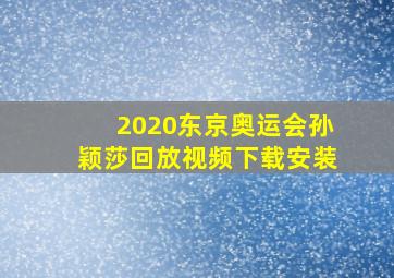 2020东京奥运会孙颖莎回放视频下载安装