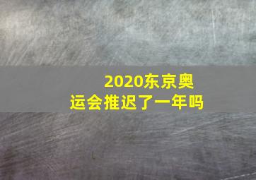 2020东京奥运会推迟了一年吗