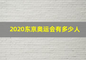 2020东京奥运会有多少人