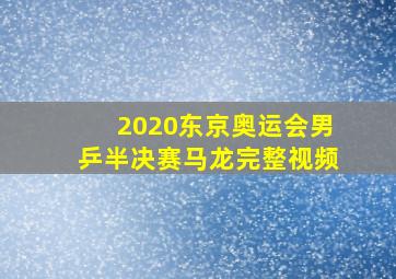 2020东京奥运会男乒半决赛马龙完整视频