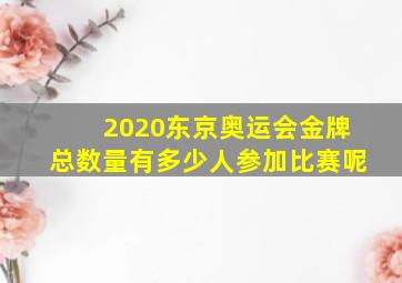 2020东京奥运会金牌总数量有多少人参加比赛呢