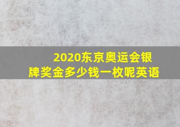 2020东京奥运会银牌奖金多少钱一枚呢英语