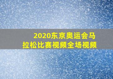 2020东京奥运会马拉松比赛视频全场视频