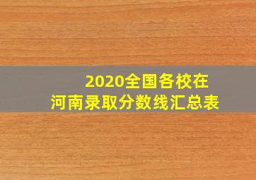 2020全国各校在河南录取分数线汇总表