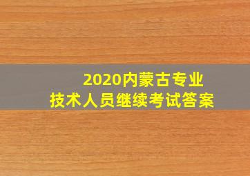 2020内蒙古专业技术人员继续考试答案