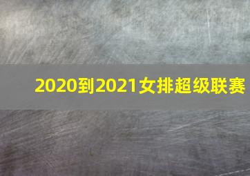 2020到2021女排超级联赛