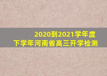 2020到2021学年度下学年河南省高三开学检测