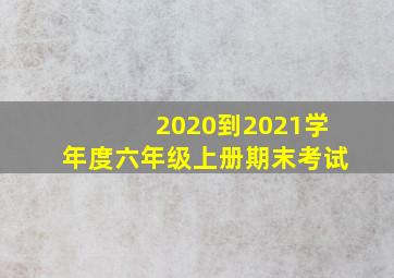 2020到2021学年度六年级上册期末考试