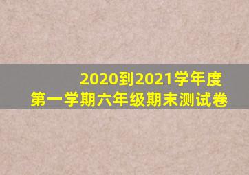 2020到2021学年度第一学期六年级期末测试卷