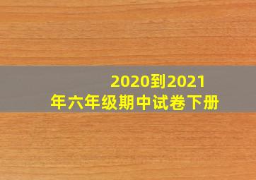 2020到2021年六年级期中试卷下册