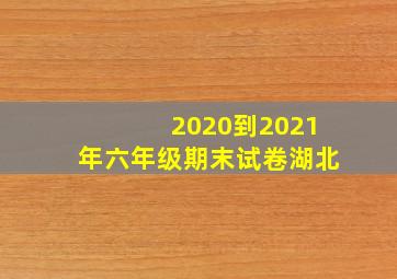 2020到2021年六年级期末试卷湖北