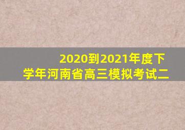 2020到2021年度下学年河南省高三模拟考试二