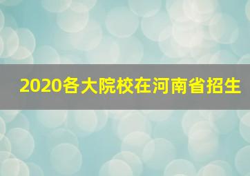 2020各大院校在河南省招生