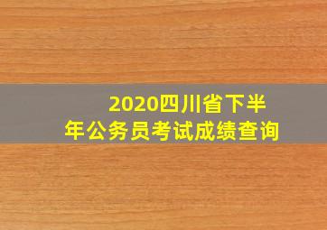 2020四川省下半年公务员考试成绩查询