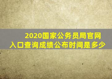 2020国家公务员局官网入口查询成绩公布时间是多少