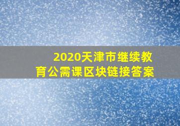 2020天津市继续教育公需课区块链接答案