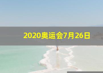 2020奥运会7月26日