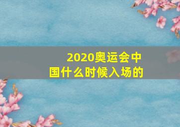 2020奥运会中国什么时候入场的