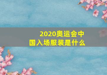 2020奥运会中国入场服装是什么