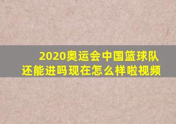 2020奥运会中国篮球队还能进吗现在怎么样啦视频