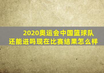 2020奥运会中国篮球队还能进吗现在比赛结果怎么样