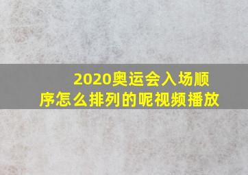 2020奥运会入场顺序怎么排列的呢视频播放